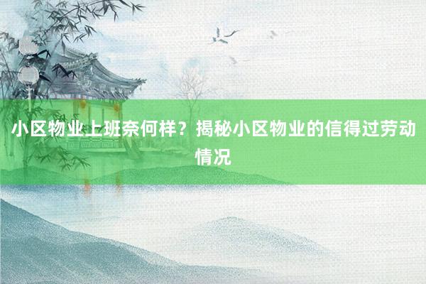 小区物业上班奈何样？揭秘小区物业的信得过劳动情况