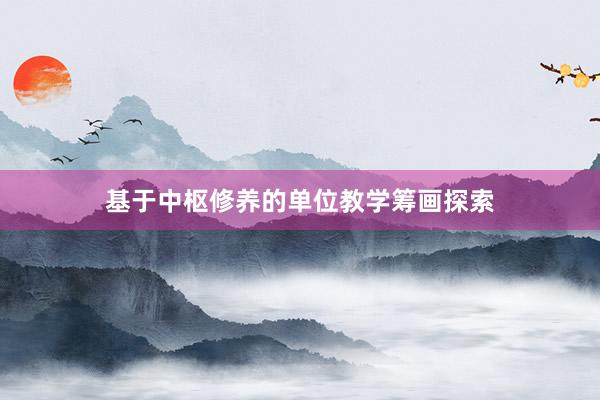 基于中枢修养的单位教学筹画探索