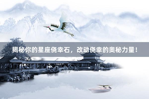 揭秘你的星座侥幸石，改动侥幸的奥秘力量！