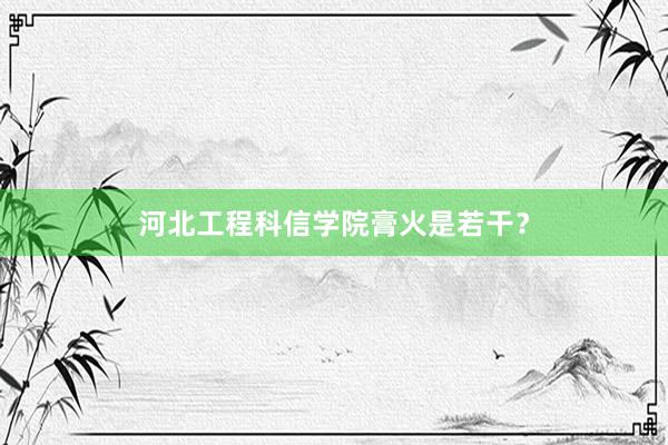 河北工程科信学院膏火是若干？