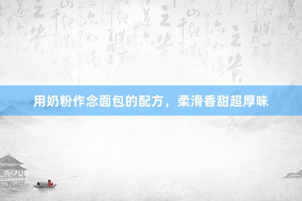 用奶粉作念面包的配方，柔滑香甜超厚味