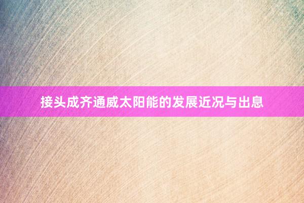 接头成齐通威太阳能的发展近况与出息