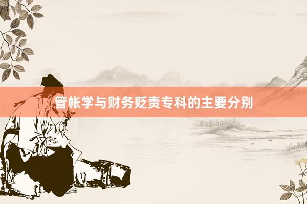 管帐学与财务贬责专科的主要分别