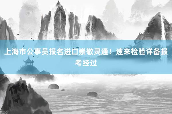 上海市公事员报名进口崇敬灵通！速来检验详备报考经过