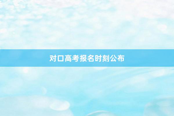 对口高考报名时刻公布