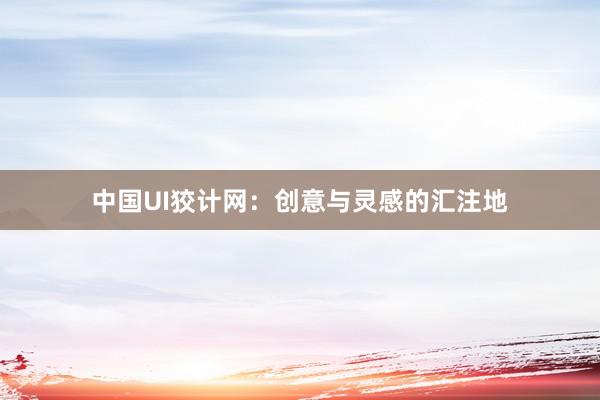 中国UI狡计网：创意与灵感的汇注地