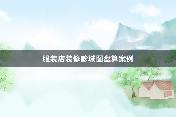 服装店装修畛域图盘算案例