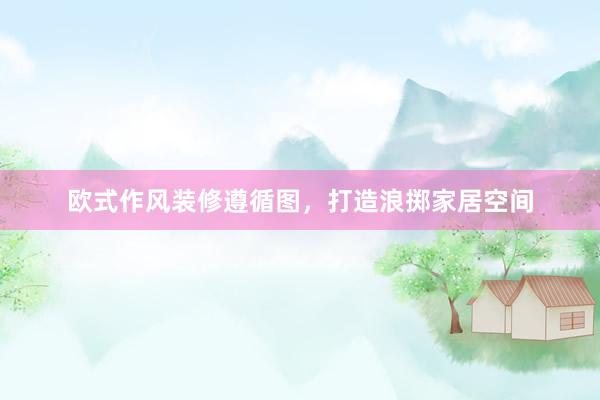 欧式作风装修遵循图，打造浪掷家居空间
