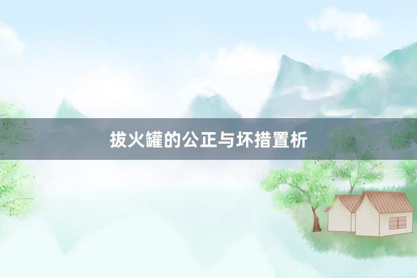 拔火罐的公正与坏措置析