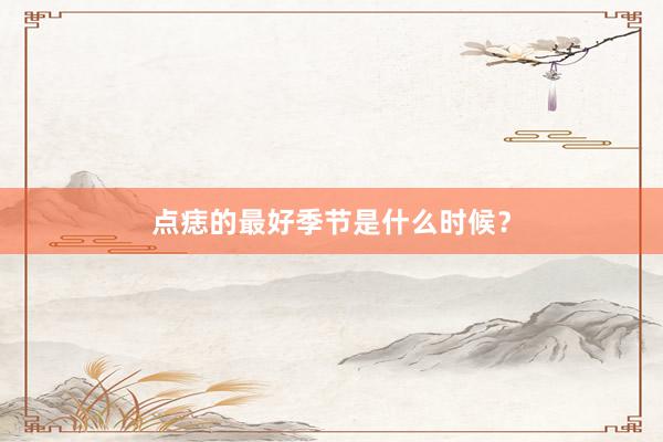 点痣的最好季节是什么时候？